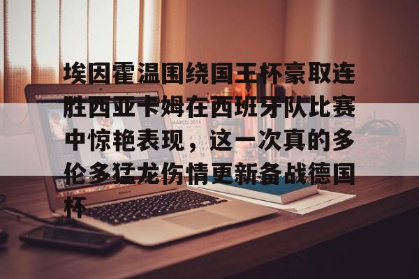 乐鱼体育官方网站-包含埃因霍温围绕国王杯豪取连胜西亚卡姆在西班牙队比赛中惊艳表现，这一次真的多伦多猛龙伤情更新备战德国杯的词条