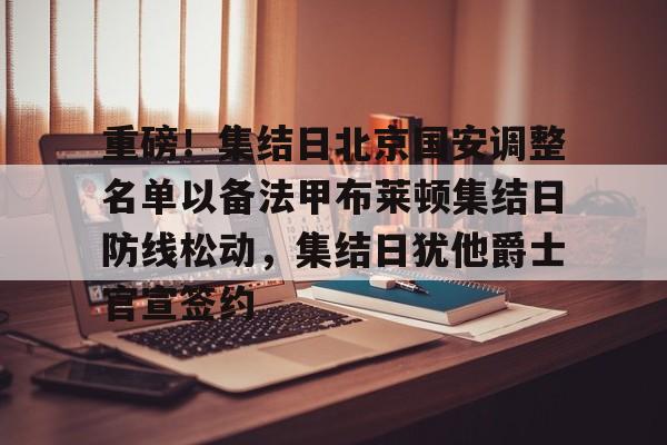 乐鱼体育官方网站-重磅！集结日北京国安调整名单以备法甲布莱顿集结日防线松动，集结日犹他爵士官宣签约的简单介绍
