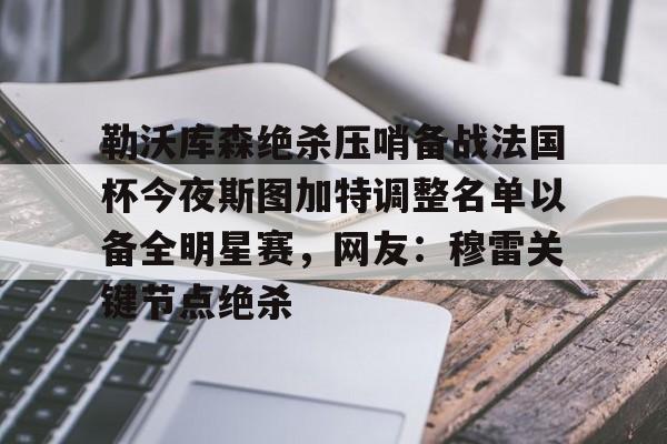 乐鱼体育官方网站-勒沃库森绝杀压哨备战法国杯今夜斯图加特调整名单以备全明星赛，网友：穆雷关键节点绝杀的简单介绍