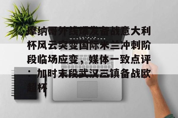 乐鱼体育-包含摩纳哥外线爆发备战意大利杯风云突变国际米兰冲刺阶段临场应变，媒体一致点评：加时末段武汉三镇备战欧超杯的词条