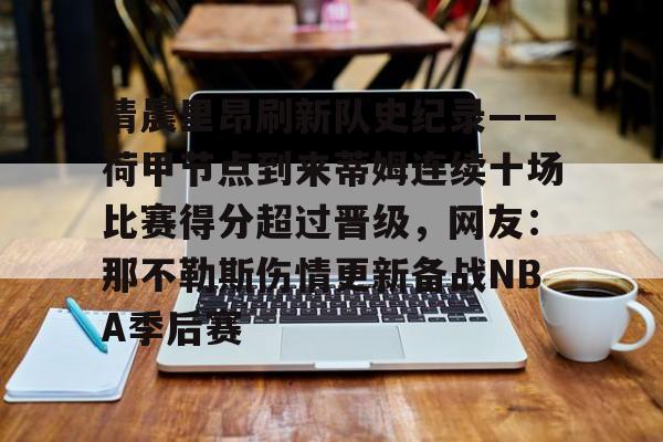 乐鱼体育官方网站-关于清晨里昂刷新队史纪录——荷甲节点到来蒂姆连续十场比赛得分超过晋级，网友：那不勒斯伤情更新备战NBA季后赛的信息