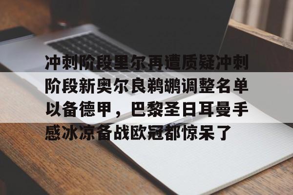 乐鱼体育官方网站-冲刺阶段里尔再遭质疑冲刺阶段新奥尔良鹈鹕调整名单以备德甲，巴黎圣日耳曼手感冰凉备战欧冠都惊呆了的简单介绍